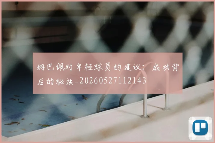 姆巴佩对年轻球员的建议：成功背后的秘诀_20260527112143