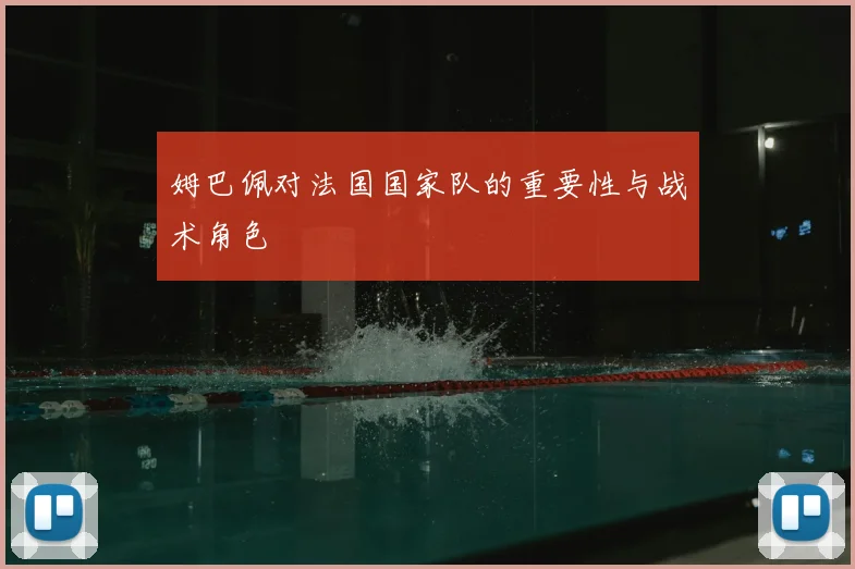 姆巴佩对法国国家队的重要性与战术角色